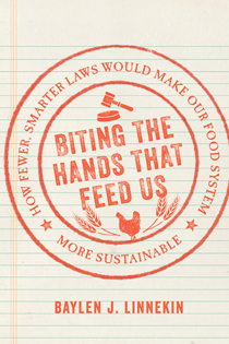 Biting the Hands that Feed Us: How Fewer, Smarter Laws Would Make Our Food System More Sustainable (Island Press, 2016) by Baylen J. Linnekin,